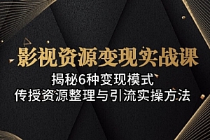 【第11811期】影视资源变现实战课:揭秘6种变现模式 及引流实操方法
