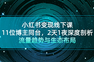 【第11819期】小红书变现线下课!11位博主同台,2天1夜深度剖析流量趋势与生态布局