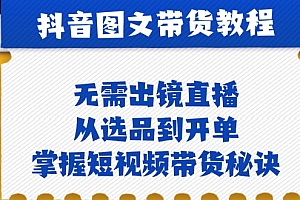 【第11679期】抖音图文&带货实操:无需出镜直播,从选品到开单,掌握短视频带货秘诀