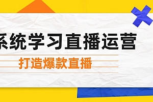 【第11653期】系统学习直播运营:掌握起号方法、主播能力、小店随心推,打造爆款直播