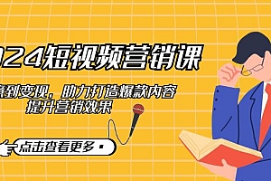 【第11675期】2024短视频-营销课:从创意到变现,助力打造爆款内容,提升营销效果