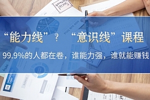 【第11821期】“能力线”?“意识线”课程:99.9%的人都在卷,谁能力强,谁就能赚钱