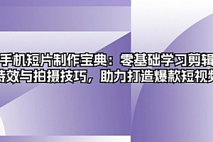 【第11829期】手机短片制作宝典:零基础学习剪辑、特效与拍摄技巧,助力打造爆款短视频