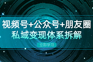 【第11830期】视频号+公众号+朋友圈私域变现体系拆解,全体平台流量枯竭下的应对策略
