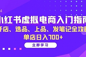【第11838期】小红书虚拟电商入门指南:开店、选品、上品、发笔记全攻略 单店日入700+