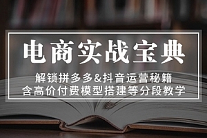 【第11843期】电商实战宝典 解锁拼多多&抖音运营秘籍 含高价付费模型搭建等分段教学