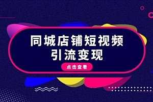 【第11864期】同城店铺短视频引流变现:掌握抖音平台规则,打造爆款内容,实现流量变现