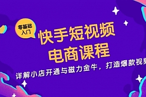 【第11873期】快手短视频电商课程,详解小店开通与磁力金牛,打造爆款视频