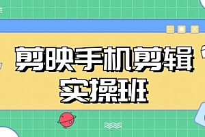 【第11884期】剪映手机剪辑实战班,从入门到精通,抖音爆款视频制作秘籍分段讲解