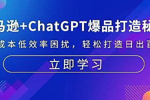 【第11887期】亚马逊+ChatGPT爆品打造秘籍:解决高成本低效率困扰 轻松打造日出百单爆款