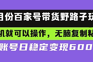 【第11893期】百家号带货野路子玩法 手机就可以操作,无脑复制粘贴