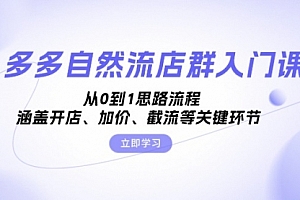 【第11895期】多多自然流店群入门课,从0到1思路流程,涵盖开店、加价、截流等关键环节