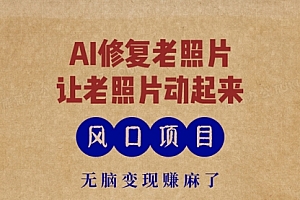 【第11897期】最新风口项目,AI一键修复老照片,让老照片动起来,接单到手软