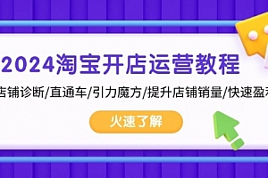 【第11908期】2024淘宝开店运营教程:店铺诊断/直通车/引力魔方/提升店铺销量/快速盈利