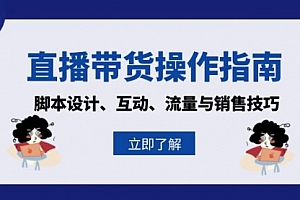 【第11921期】直播带货操作指南:脚本设计、互动、流量与销售技巧