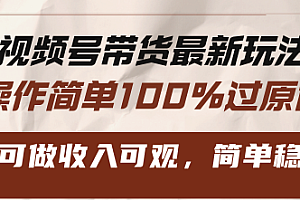 【第11922期】视频号带货最新玩法,操作简单100%过原创,新手可做收入可观,简单稳定!