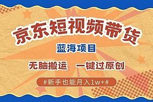 【第11923期】京东短视频蓝海带货项目,无需剪辑无脑搬运,一键过原创