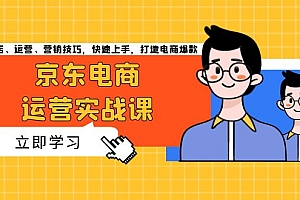 【第11929期】京东电商运营实战课,传授开店、运营、营销技巧,快速上手,打造电商爆款