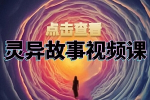 【第11930期】灵异故事视频课:文案、剪辑流程、画面处理及封面制作,助力创作者盈利
