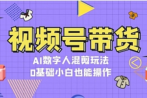 【第11934期】视频号带货,AI数字人混剪玩法,0基础小白也能操作