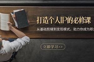 【第11936期】打造个人IP的必修课:从基础剪辑到变现模式,助力你成为职业IP操盘手
