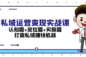 【第11950期】私域运营变现实战课:认知篇+定位篇+实操篇,打造私域赚钱机器