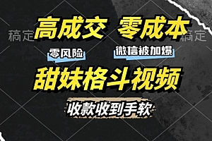 【第11951期】高成交零成本,售卖甜妹格斗视频,谁发谁火,加爆微信,收款收到手软