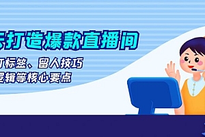 【第11953期】七天打造爆款直播间:涵盖打标签、留人技巧、起号逻辑等核心要点