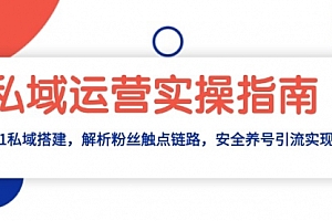 【第11975期】私域运营实操指南:从0-1私域搭建,解析粉丝触点链路,安全养号引流变现