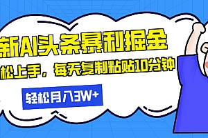 【第11976期】最新头条暴利掘金,AI辅助,轻松矩阵,每天复制粘贴10分钟