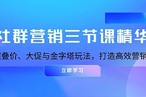 【第11977期】社群营销三节课精华:掌握叠价、大促与金字塔玩法,打造高效营销体系