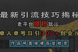 【第11981期】最新引流技巧揭秘,老平台爆粉玩法,单人单号日引300+创业粉