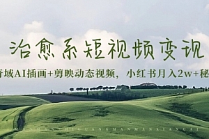 【第11983期】治愈系短视频变现:奇域AI插画+剪映动态视频,小红书月入2w+秘诀