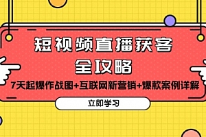 【第11985期】短视频直播获客全攻略:7天起爆作战图+互联网新营销+爆款案例详解