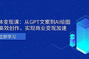 【第11995期】AI个体变现课:从GPT文案到AI绘图,轻松高效创作,实现商业变现加速