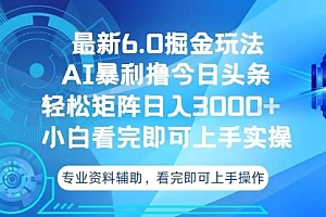 【第12013期】今日头条最新6.0掘金玩法,轻松矩阵日入3000+