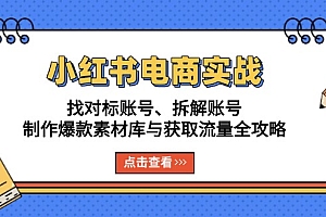 【第12018期】小红书电商实战:找对标账号、拆解账号、制作爆款素材库与获取流量全攻略