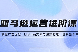 【第12033期】亚马逊运营进阶课:掌握广告优化、Listing文案与爆款打造,日销出千单