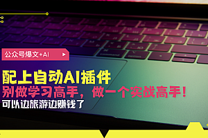 【第12037期】公众号爆文配上自动AI插件,从注册到10W+,可以边旅游边赚钱了