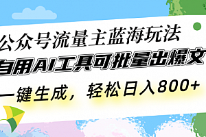 【第12052期】公众号流量主蓝海玩法 自用AI工具可批量出爆文