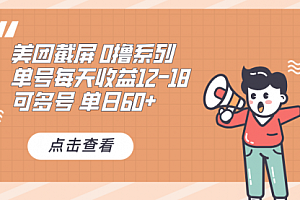 【第12053期】0撸系列 美团截屏 单号12-18 单日60+ 可批量