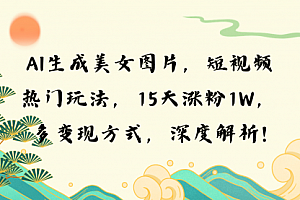 【第12060期】AI生成美女图片,短视频热门玩法,15天涨粉1W,多变现方式