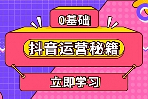 【第12069期】抖音运营秘籍,内容定位,打造个人IP,提升变现能力, 助力账号成长