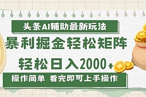 【第12077期】今日头条AI辅助掘金最新玩法,轻松矩阵日入2000+