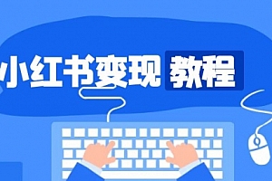 【第12110期】小红书变现教程,精准账号定位,开启赚钱之旅,打造爆款账号