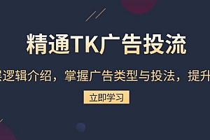 【第12116期】精通TK广告投流:底层逻辑介绍,掌握广告类型与投法,提升效果