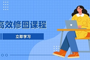 【第12117期】高效修图课程:教你后期处理图片,1分钟快修3分钟精修,提升修图效率