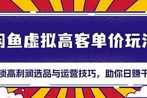 【第12121期】闲鱼虚拟高客单价玩法:解锁高利润选品与运营技巧,助你日赚千元!