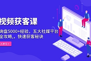 【第12150期】短视频获客课,单月询盘5000+经验,五大社媒平台运营全攻略