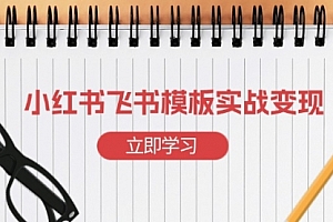 【第12158期】小红书飞书 模板实战变现:小红书快速起号,搭建一个赚钱的飞书模板